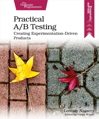 Practical A/B Testing: Creating Experimentation-Driven Products by Nassery, Leemay