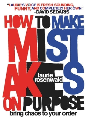 How to Make Mistakes on Purpose: Bring Chaos to Your Order by Rosenwald, Laurie