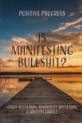 Is Manifesting Bullshit?: Positive Progress by Witteman, Cindy