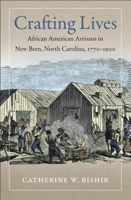 Crafting Lives: African American Artisans in New Bern, North Carolina, 1770-1900 by Bishir, Catherine W.