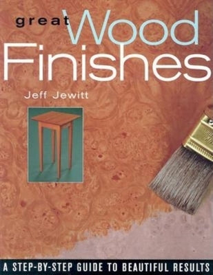 Great Wood Finishes: A Step-By-Step Guide to Beautiful Results by Jewitt, Jeff