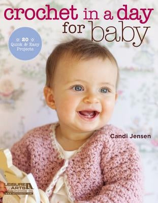 Crochet in a Day for Baby: 20 Quick & Easy Projects by Jensen, Candi