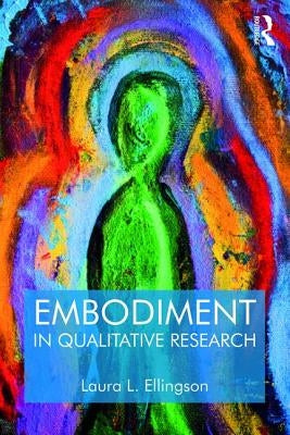 Embodiment in Qualitative Research by Ellingson, Laura L.