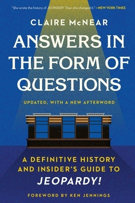 Answers in the Form of Questions: A Definitive History and Insider's Guide to Jeopardy! by McNear, Claire