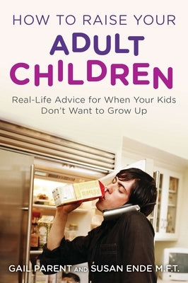 How to Raise Your Adult Children: Real-Life Advice for When Your Kids Don't Want to Grow Up by Parent, Gail