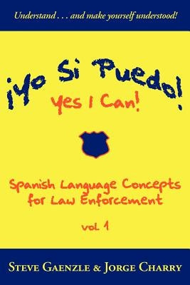 ¡Yo Si Puedo! Yes I Can!: Spanish Language Concepts for Law Enforcement by Gaenzle, Steve