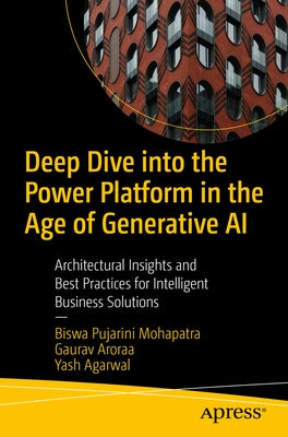 Deep Dive Into the Power Platform in the Age of Generative AI: Architectural Insights and Best Practices for Intelligent Business Solutions by Mohapatra, Biswa Pujarini