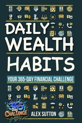 Daily Wealth Habits: A Yearlong Guide for Beginners and Professionals to Build Wealth, Boost Financial Literacy, and Master Personal Financ by Sutton, Alex