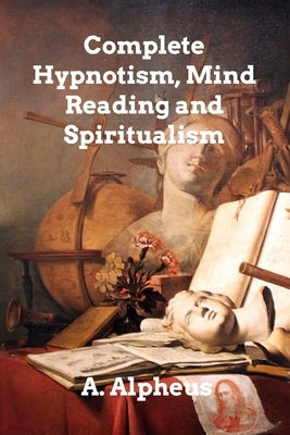 Complete Hypnotism, Mesmerism, Mind-Reading by Alpheus, A.