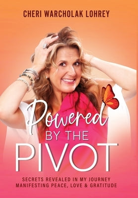 Powered by the Pivot: Secrets Revealed in My Journey Manifesting Peace, Love, and Gratitude by Warcholak Lohrey, Cheri