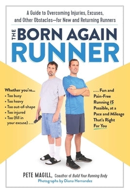 The Born Again Runner: A Guide to Overcoming Excuses, Injuries, and Other Obstacles - For New and Returning Runners by Magill, Pete