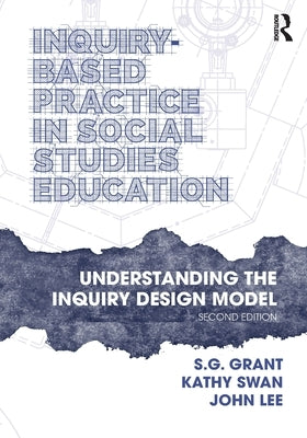 Inquiry-Based Practice in Social Studies Education: Understanding the Inquiry Design Model by Grant, S. G.