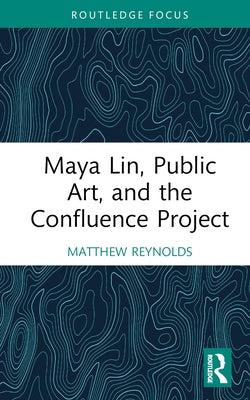 Maya Lin, Public Art, and the Confluence Project by Reynolds, Matthew