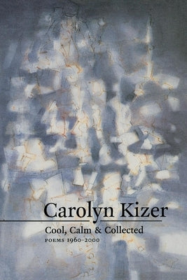 Cool, Calm, & Collected: Poems 1960-2000 by Kizer, Carolyn