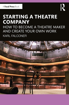 Starting a Theatre Company: How to Become a Theatre Maker and Create Your Own Work by Falconer, Karl