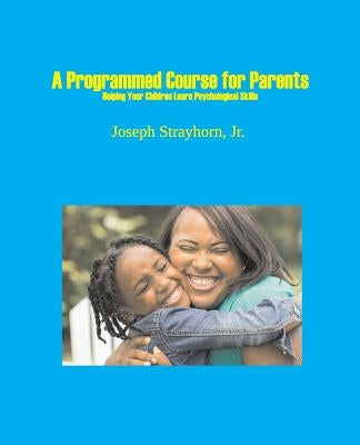 A Programmed Course for Parents: Helping Your Children Learn Psychological Skills by Strayhorn, Joseph