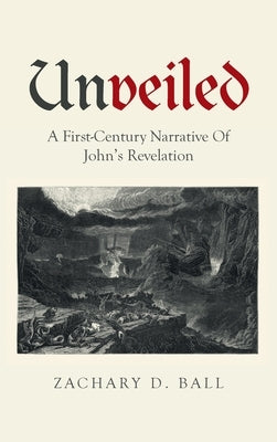 Unveiled: A First-Century Narrative Of John's Revelation by Ball, Zachary D.