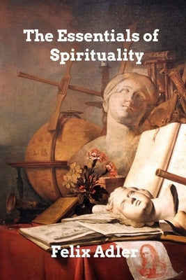 The Essentials of Spirituality by Adler, Felix