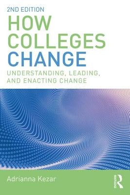 How Colleges Change: Understanding, Leading, and Enacting Change by Kezar, Adrianna