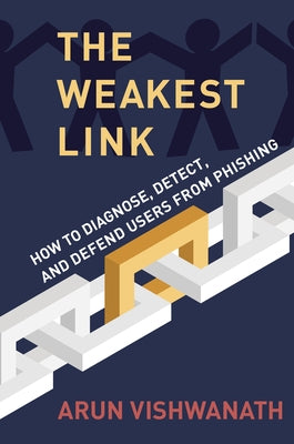 The Weakest Link: How to Diagnose, Detect, and Defend Users from Phishing by Vishwanath, Arun