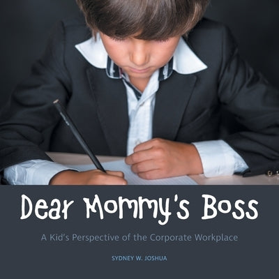 Dear Mommy's Boss: A Kid's Perspective of the Corporate Workplace by Joshua, Sydney W.