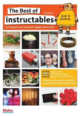 The Best of Instructables Volume I: Do-It-Yourself Projects from the World's Biggest Show & Tell by Com, The Editors at Make Magazine and In