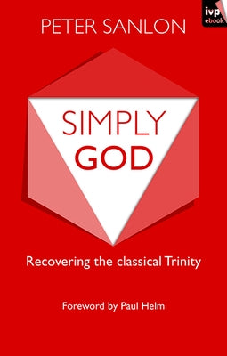 Simply God: Recovering the Classical Trinity by Sanlon, Peter