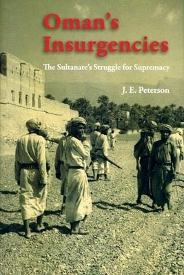 Oman's Insurgencies: The Sultanate's Struggle for Supremacy by Peterson, J. E.