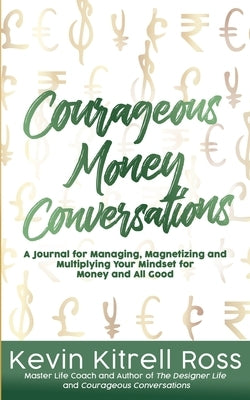 Courageous Money Conversations: A Journal for Managing, Magnetizing and Multiplying Your Mindset for Money and All Good by Ross, Kevin Kitrell