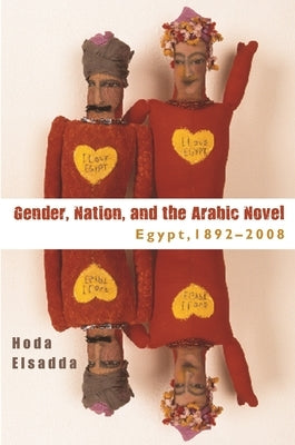 Gender, Nation, and the Arabic Novel: Egypt, 1892-2008 by Elsadda, Hoda