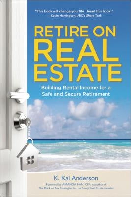 Retire on Real Estate: Building Rental Income for a Safe and Secure Retirement by Anderson, K.