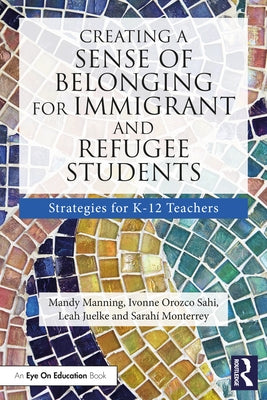 Creating a Sense of Belonging for Immigrant and Refugee Students: Strategies for K-12 Educators by Manning, Mandy