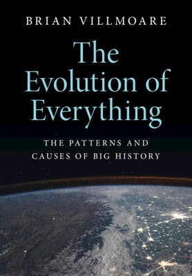 The Evolution of Everything: The Patterns and Causes of Big History by Villmoare, Brian