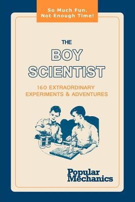 The Boy Scientist: 160 Extraordinary Experiments & Adventures by Popular Mechanics