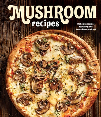 Mushroom Recipes: Delicious Recipes Featuring This Versatile Superfood by Publications International Ltd