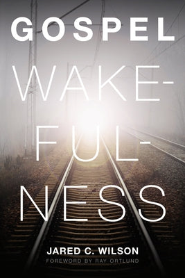 Gospel Wakefulness by Wilson, Jared C.