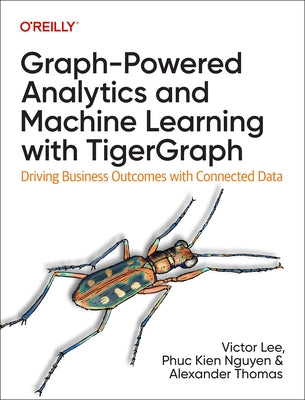 Graph-Powered Analytics and Machine Learning with Tigergraph: Driving Business Outcomes with Connected Data by Lee, Victor