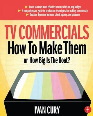 TV Commercials: How to Make Them: or, How Big is the Boat? by Cury, Ivan