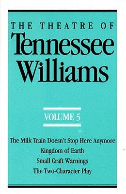 The Theatre of Tennessee Williams Volume V: The Milk Train Doesn't Stop Here Anymore, Kingdom of Earth, Small Craft Warnings, the Two-Character Play by Williams, Tennessee