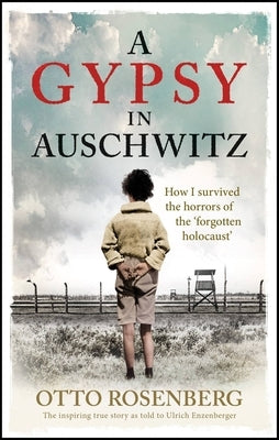 A Gypsy in Auschwitz: How I Survived the Horrors of the 'Forgotten Holocaust' by Rosenberg, Otto