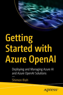 Getting Started with Azure OpenAI: Deploying and Managing Azure AI and Azure OpenAI Solutions by Ifrah, Shimon