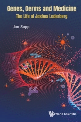 Genes, Germs and Medicine: The Life of Joshua Lederberg by Jan Sapp