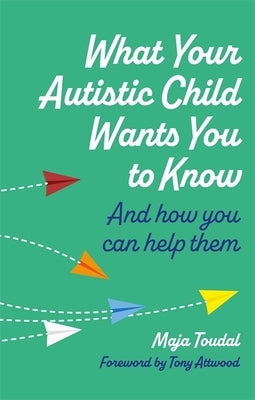 What Your Autistic Child Wants You to Know: And How You Can Help Them by Toudal, Maja