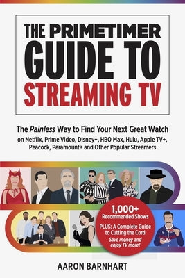 The Primetimer Guide to Streaming TV: The Painless Way to Find Your Next Great Watch on Netflix, Prime Video, Disney+, HBO Max, Hulu, Apple Tv+, Peaco by Barnhart, Aaron