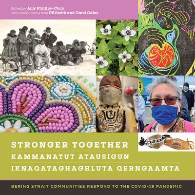 Stronger Together / Kammanatut Atausigun / Iknaqataghaghluta Qerngaamta: Bering Strait Communities Respond to the Covid-19 Pandemic by Phillips-Chan, Amy