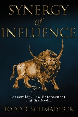 Synergy of Influence: Leadership, Law Enforcement, and the Media by Schmaderer, Todd R.