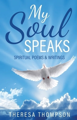 My Soul Speaks: Spiritual Poems & Writings by Thompson, Theresa