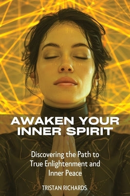 Awaken Your Inner Spirit: Discovering the Path to True Enlightenment and Inner Peace by Richards, Tristan