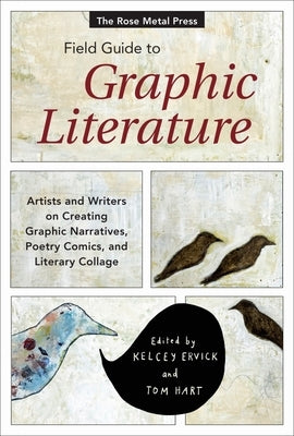 The Rose Metal Press Field Guide to Graphic Literature: Artists and Writers on Creating Graphic Narratives, Poetry Comics, and Literary Collage by Ervick, Kelcey