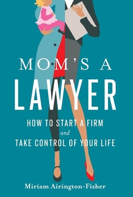 Mom's a Lawyer: How to Start a Firm and Take Control of Your Life by Airington-Fisher, Miriam